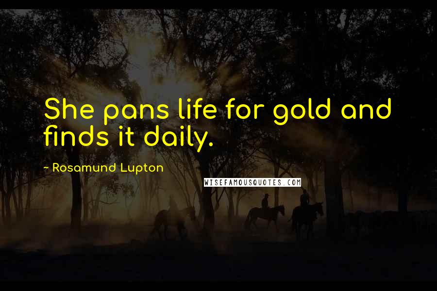 Rosamund Lupton Quotes: She pans life for gold and finds it daily.
