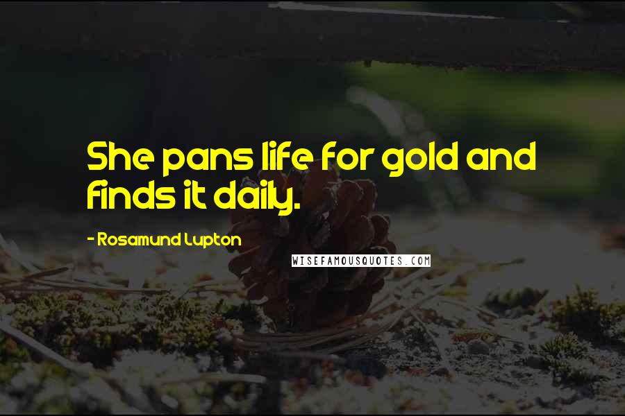 Rosamund Lupton Quotes: She pans life for gold and finds it daily.