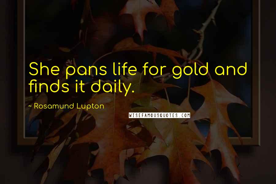 Rosamund Lupton Quotes: She pans life for gold and finds it daily.