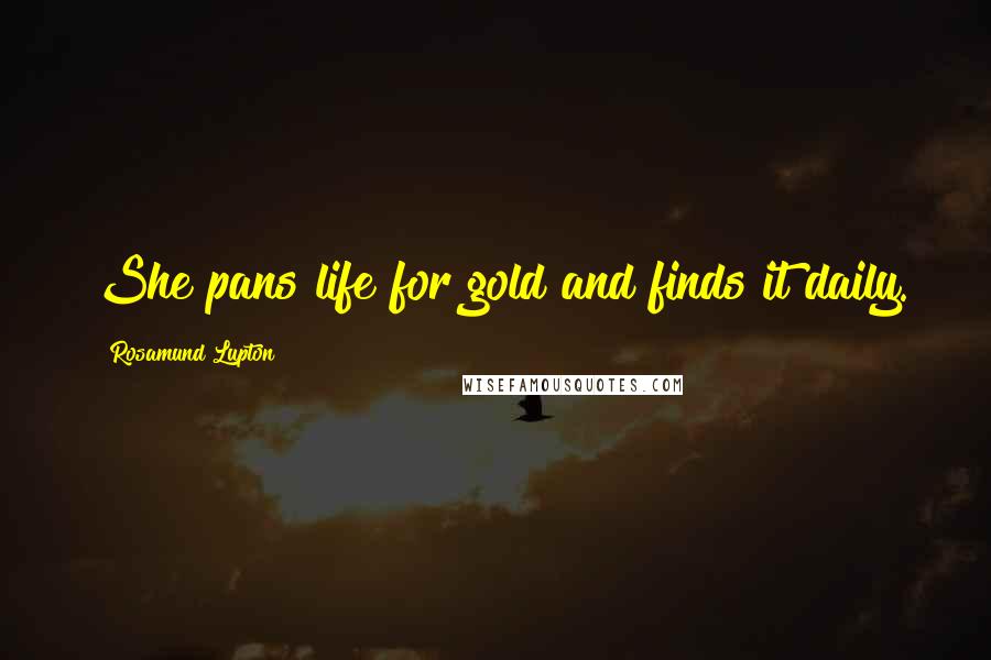 Rosamund Lupton Quotes: She pans life for gold and finds it daily.