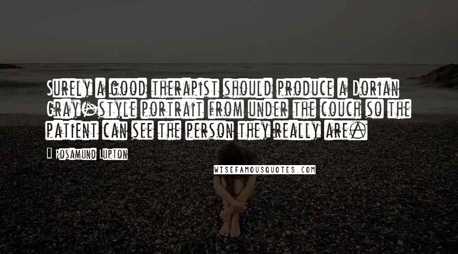 Rosamund Lupton Quotes: Surely a good therapist should produce a Dorian Gray-style portrait from under the couch so the patient can see the person they really are.