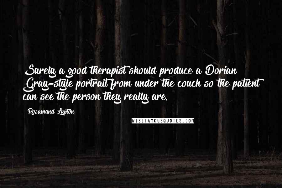 Rosamund Lupton Quotes: Surely a good therapist should produce a Dorian Gray-style portrait from under the couch so the patient can see the person they really are.