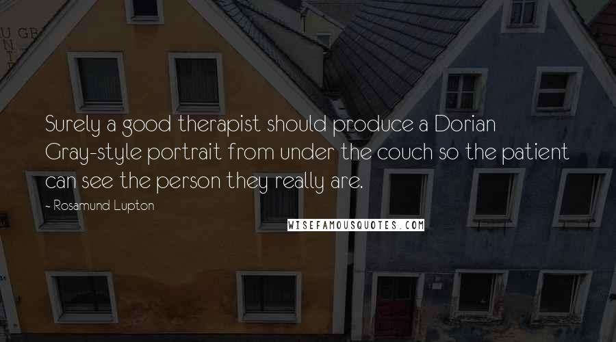 Rosamund Lupton Quotes: Surely a good therapist should produce a Dorian Gray-style portrait from under the couch so the patient can see the person they really are.