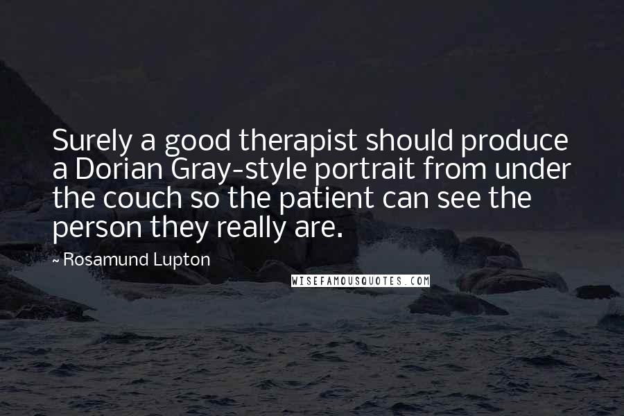Rosamund Lupton Quotes: Surely a good therapist should produce a Dorian Gray-style portrait from under the couch so the patient can see the person they really are.