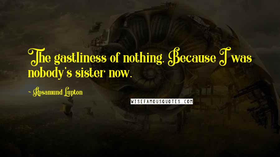 Rosamund Lupton Quotes: The gastliness of nothing. Because I was nobody's sister now.