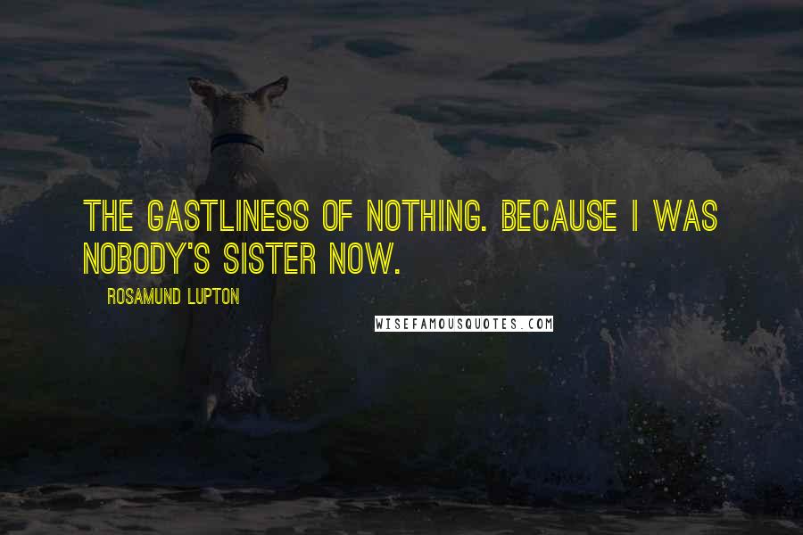 Rosamund Lupton Quotes: The gastliness of nothing. Because I was nobody's sister now.