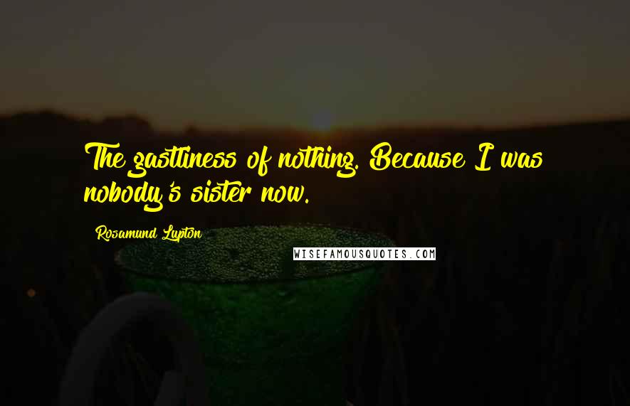 Rosamund Lupton Quotes: The gastliness of nothing. Because I was nobody's sister now.