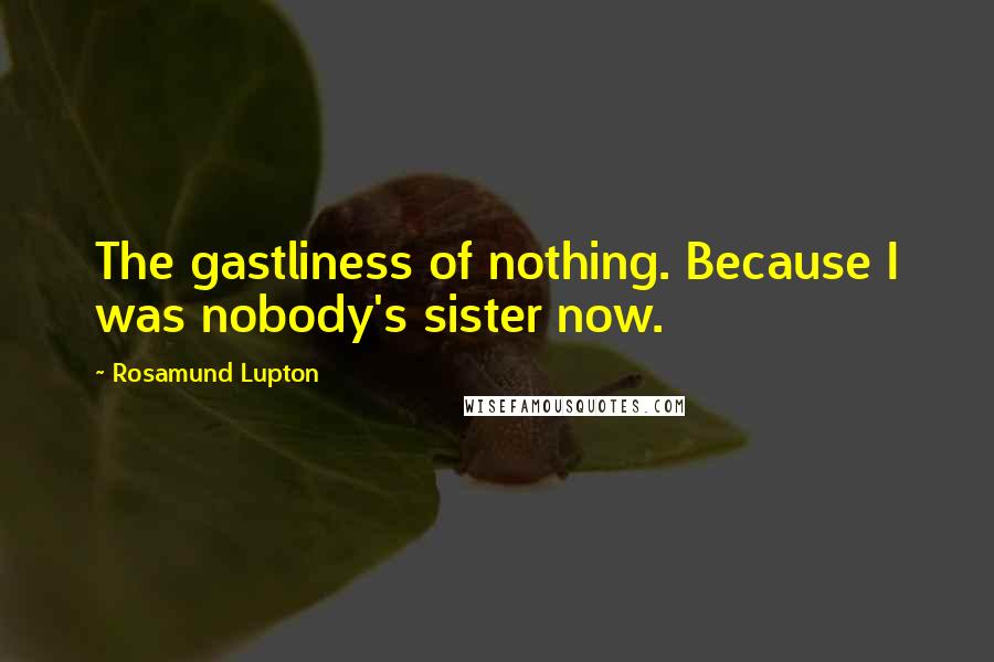 Rosamund Lupton Quotes: The gastliness of nothing. Because I was nobody's sister now.