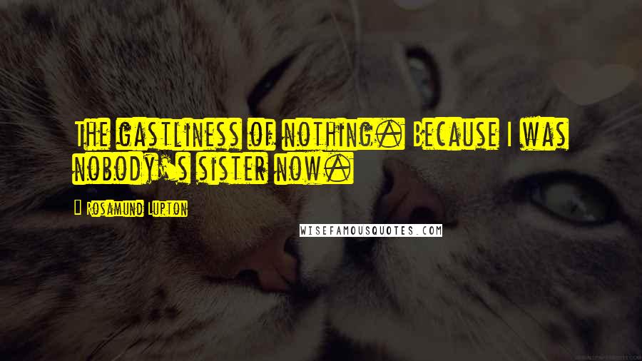 Rosamund Lupton Quotes: The gastliness of nothing. Because I was nobody's sister now.