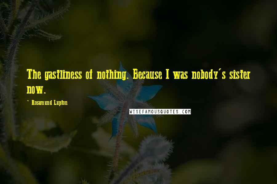 Rosamund Lupton Quotes: The gastliness of nothing. Because I was nobody's sister now.