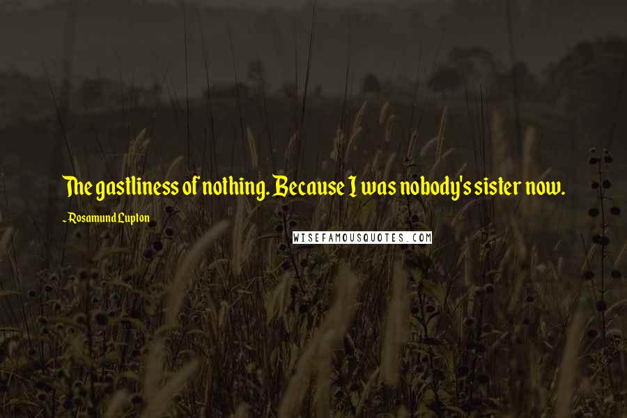 Rosamund Lupton Quotes: The gastliness of nothing. Because I was nobody's sister now.