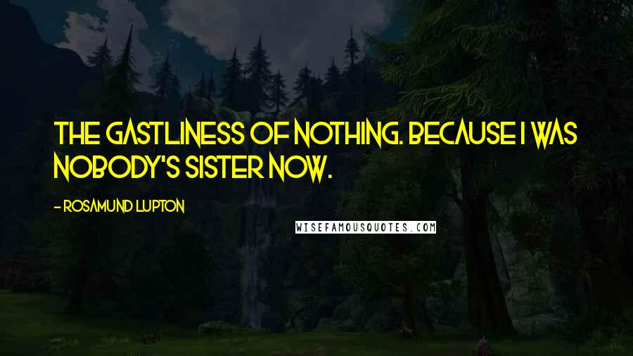 Rosamund Lupton Quotes: The gastliness of nothing. Because I was nobody's sister now.