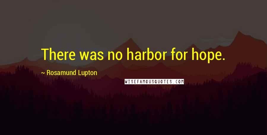 Rosamund Lupton Quotes: There was no harbor for hope.