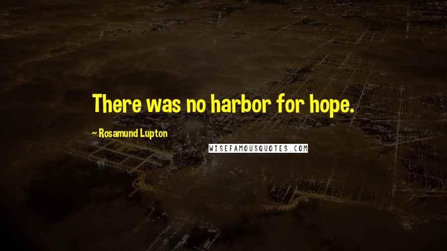 Rosamund Lupton Quotes: There was no harbor for hope.