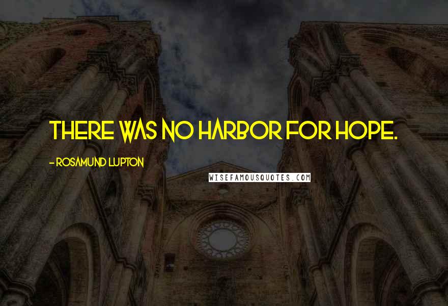 Rosamund Lupton Quotes: There was no harbor for hope.