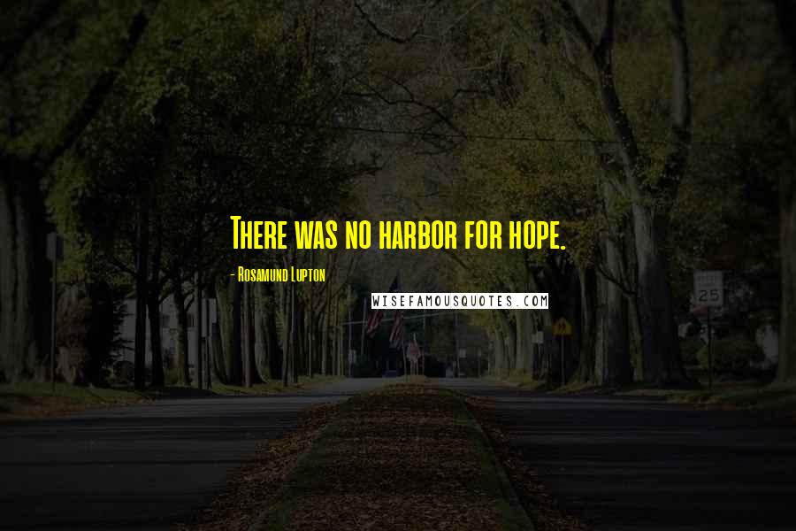 Rosamund Lupton Quotes: There was no harbor for hope.