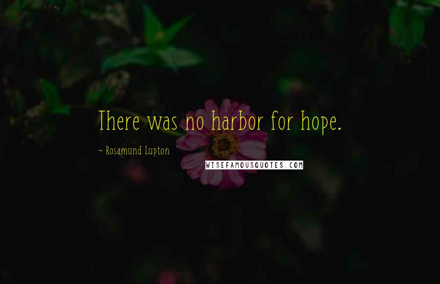 Rosamund Lupton Quotes: There was no harbor for hope.