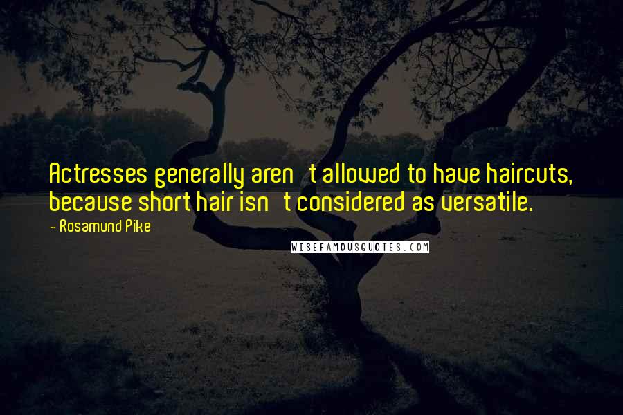 Rosamund Pike Quotes: Actresses generally aren't allowed to have haircuts, because short hair isn't considered as versatile.