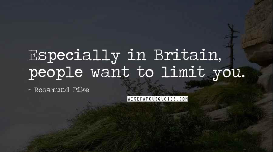 Rosamund Pike Quotes: Especially in Britain, people want to limit you.
