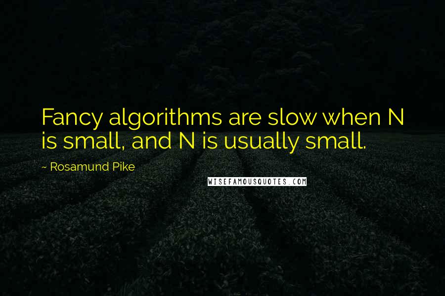 Rosamund Pike Quotes: Fancy algorithms are slow when N is small, and N is usually small.