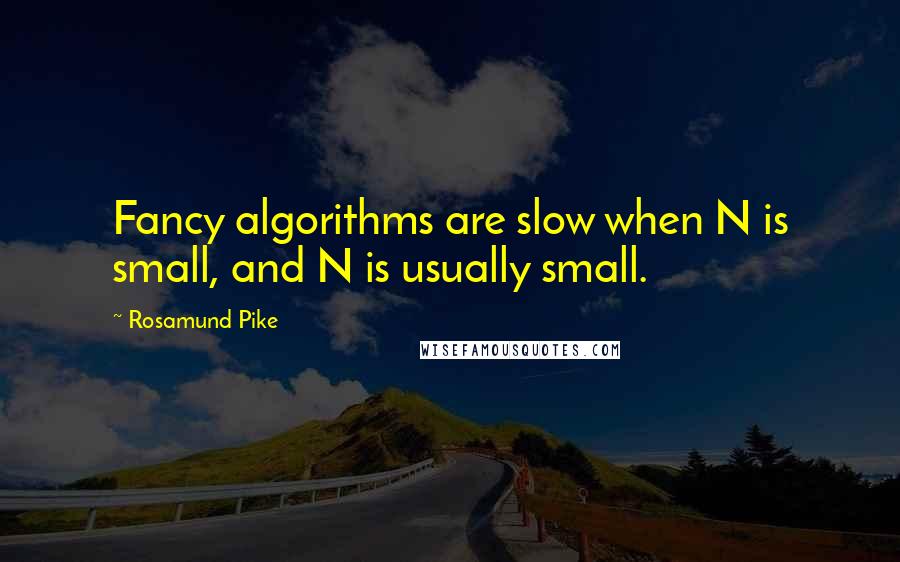 Rosamund Pike Quotes: Fancy algorithms are slow when N is small, and N is usually small.