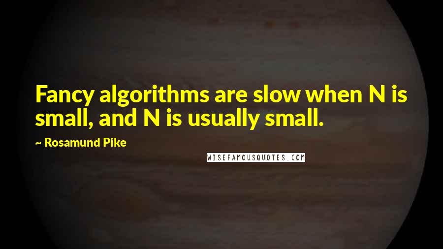 Rosamund Pike Quotes: Fancy algorithms are slow when N is small, and N is usually small.