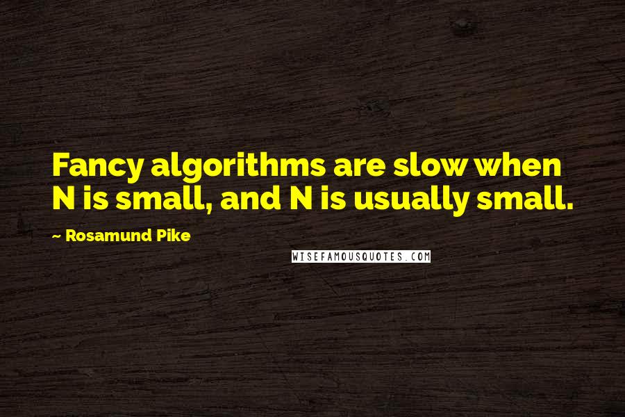 Rosamund Pike Quotes: Fancy algorithms are slow when N is small, and N is usually small.