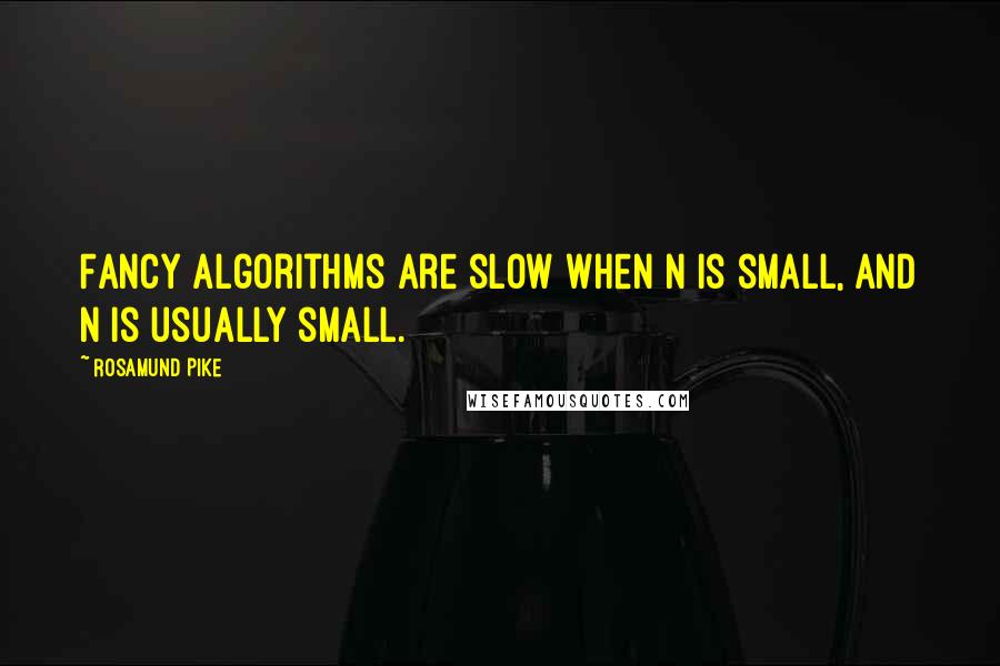 Rosamund Pike Quotes: Fancy algorithms are slow when N is small, and N is usually small.