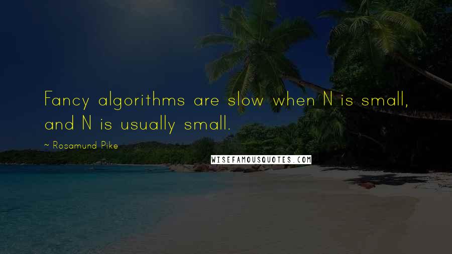 Rosamund Pike Quotes: Fancy algorithms are slow when N is small, and N is usually small.