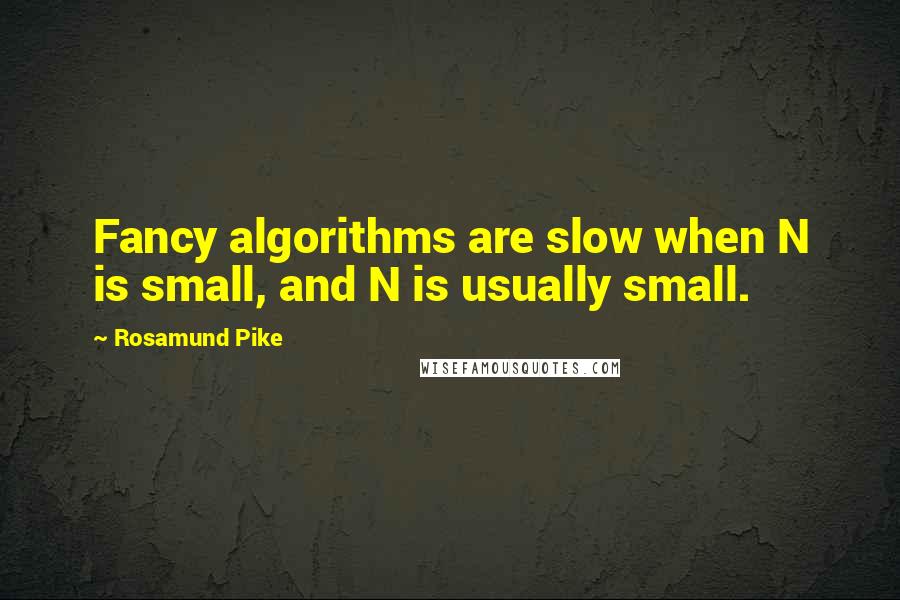 Rosamund Pike Quotes: Fancy algorithms are slow when N is small, and N is usually small.