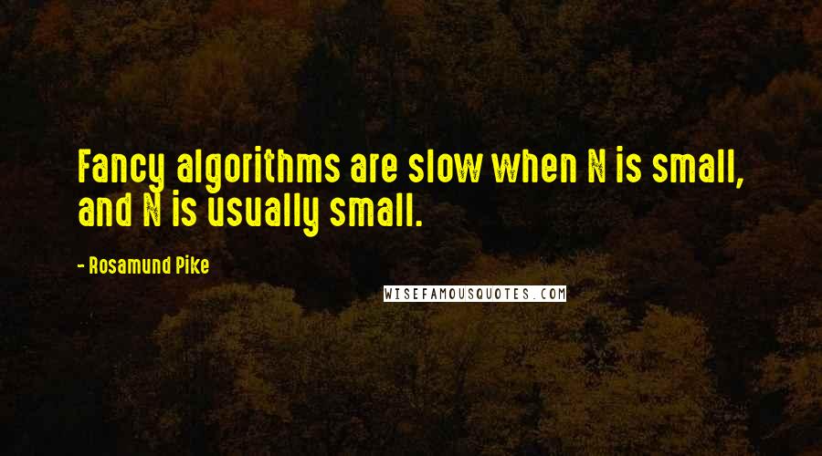 Rosamund Pike Quotes: Fancy algorithms are slow when N is small, and N is usually small.