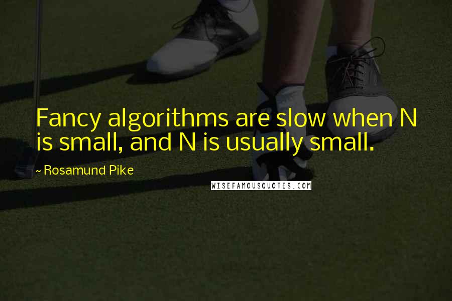 Rosamund Pike Quotes: Fancy algorithms are slow when N is small, and N is usually small.