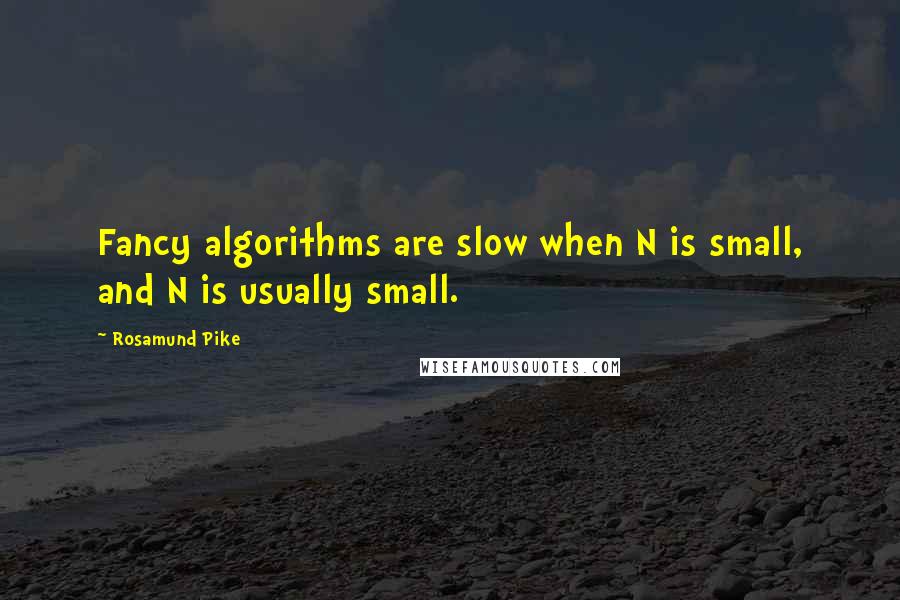 Rosamund Pike Quotes: Fancy algorithms are slow when N is small, and N is usually small.