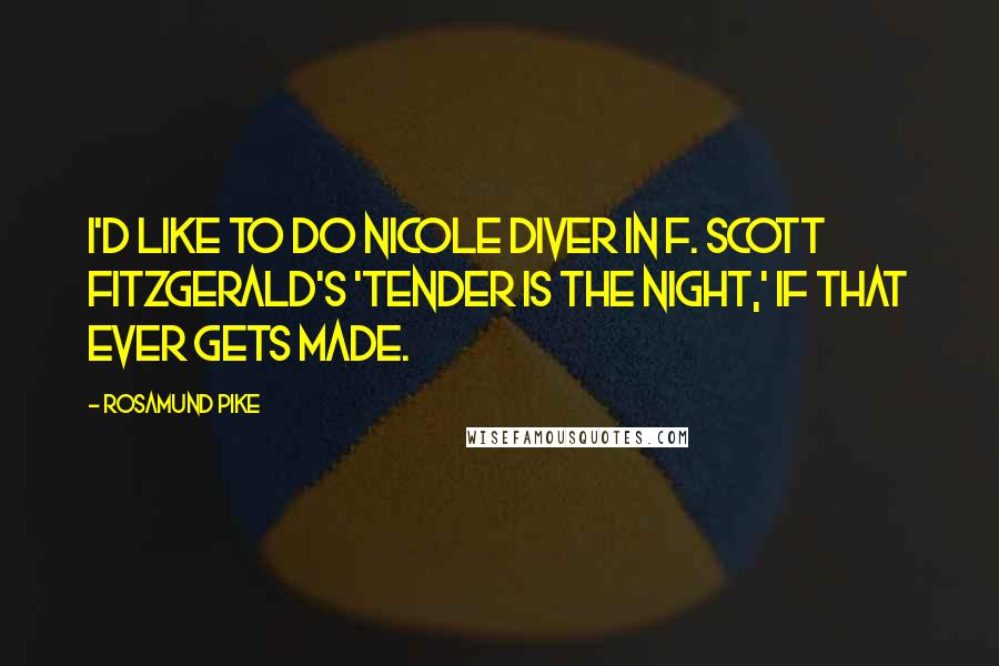 Rosamund Pike Quotes: I'd like to do Nicole Diver in F. Scott Fitzgerald's 'Tender Is the Night,' if that ever gets made.