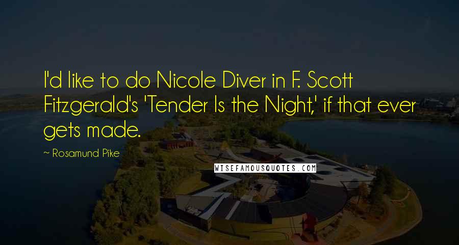 Rosamund Pike Quotes: I'd like to do Nicole Diver in F. Scott Fitzgerald's 'Tender Is the Night,' if that ever gets made.