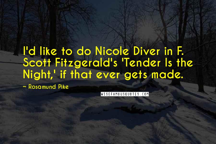 Rosamund Pike Quotes: I'd like to do Nicole Diver in F. Scott Fitzgerald's 'Tender Is the Night,' if that ever gets made.