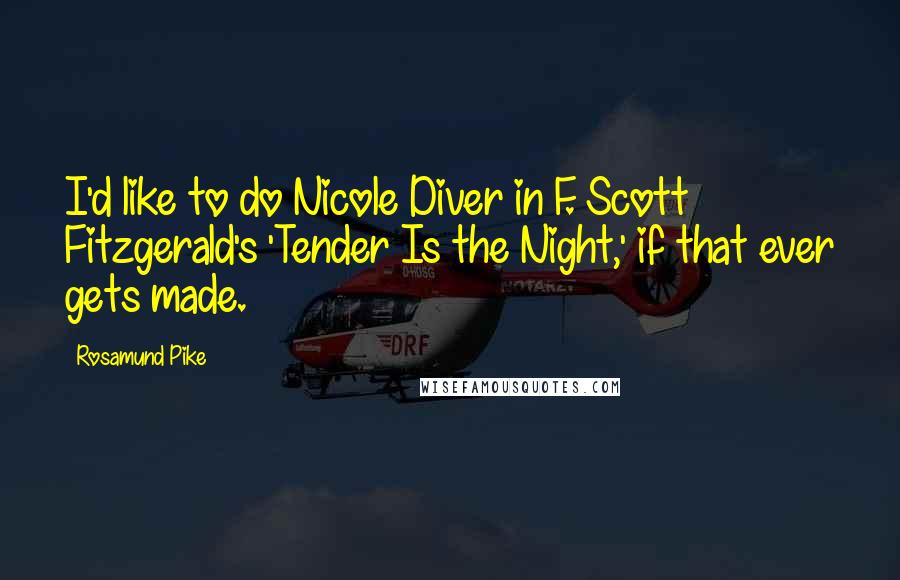 Rosamund Pike Quotes: I'd like to do Nicole Diver in F. Scott Fitzgerald's 'Tender Is the Night,' if that ever gets made.