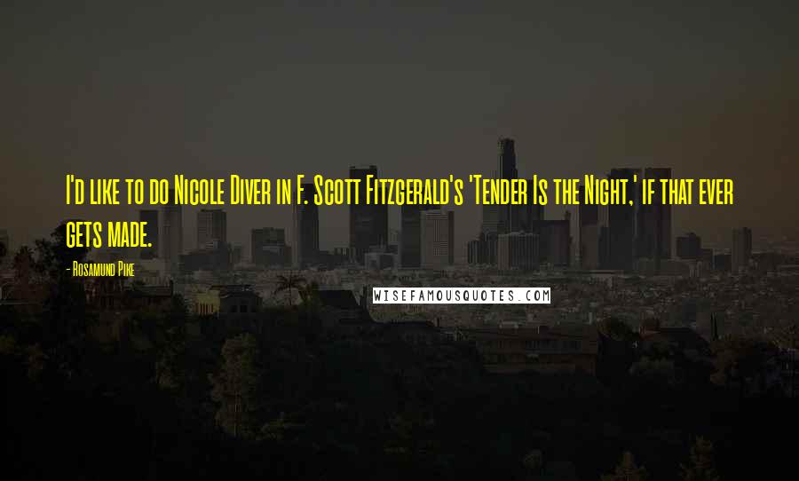 Rosamund Pike Quotes: I'd like to do Nicole Diver in F. Scott Fitzgerald's 'Tender Is the Night,' if that ever gets made.