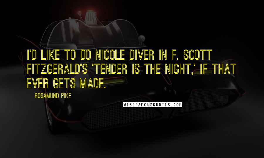 Rosamund Pike Quotes: I'd like to do Nicole Diver in F. Scott Fitzgerald's 'Tender Is the Night,' if that ever gets made.