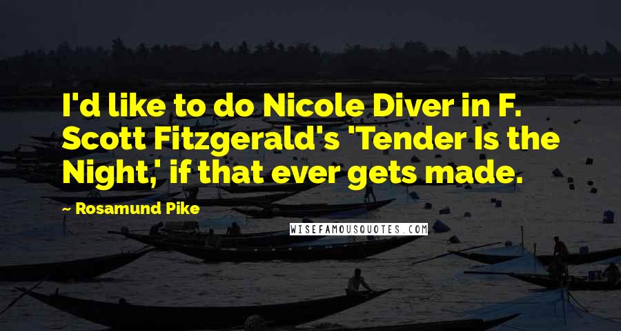 Rosamund Pike Quotes: I'd like to do Nicole Diver in F. Scott Fitzgerald's 'Tender Is the Night,' if that ever gets made.