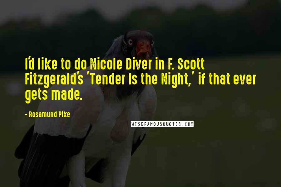 Rosamund Pike Quotes: I'd like to do Nicole Diver in F. Scott Fitzgerald's 'Tender Is the Night,' if that ever gets made.