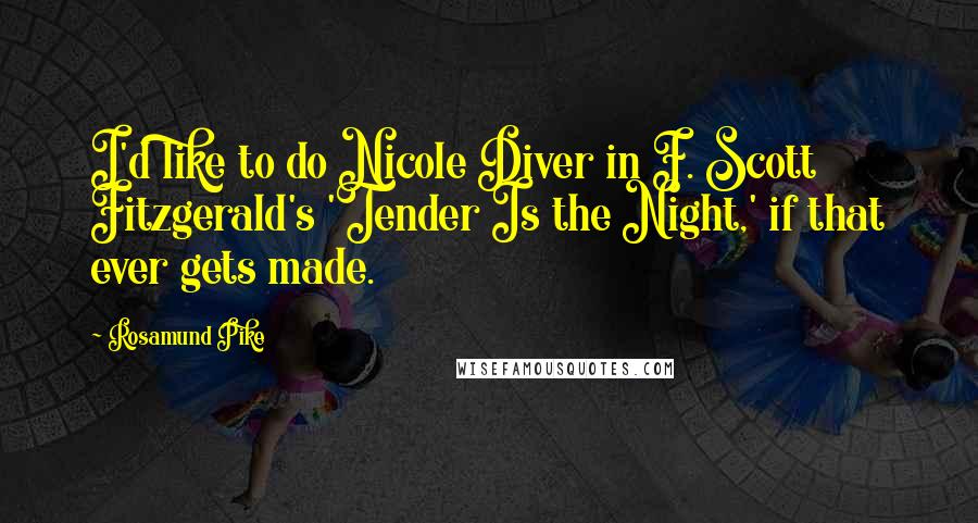 Rosamund Pike Quotes: I'd like to do Nicole Diver in F. Scott Fitzgerald's 'Tender Is the Night,' if that ever gets made.