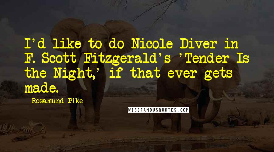 Rosamund Pike Quotes: I'd like to do Nicole Diver in F. Scott Fitzgerald's 'Tender Is the Night,' if that ever gets made.