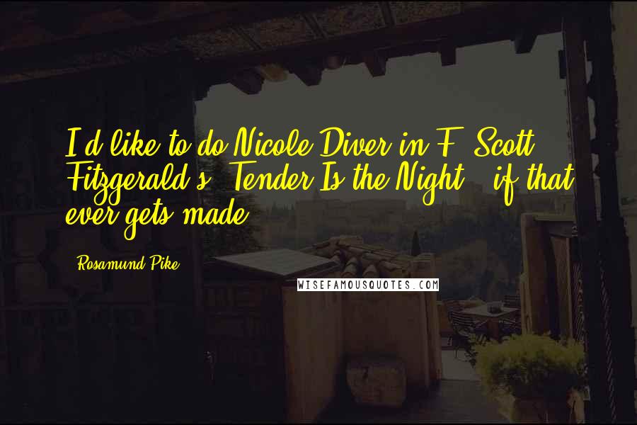 Rosamund Pike Quotes: I'd like to do Nicole Diver in F. Scott Fitzgerald's 'Tender Is the Night,' if that ever gets made.