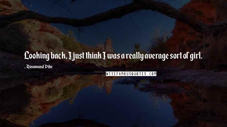 Rosamund Pike Quotes: Looking back, I just think I was a really average sort of girl.