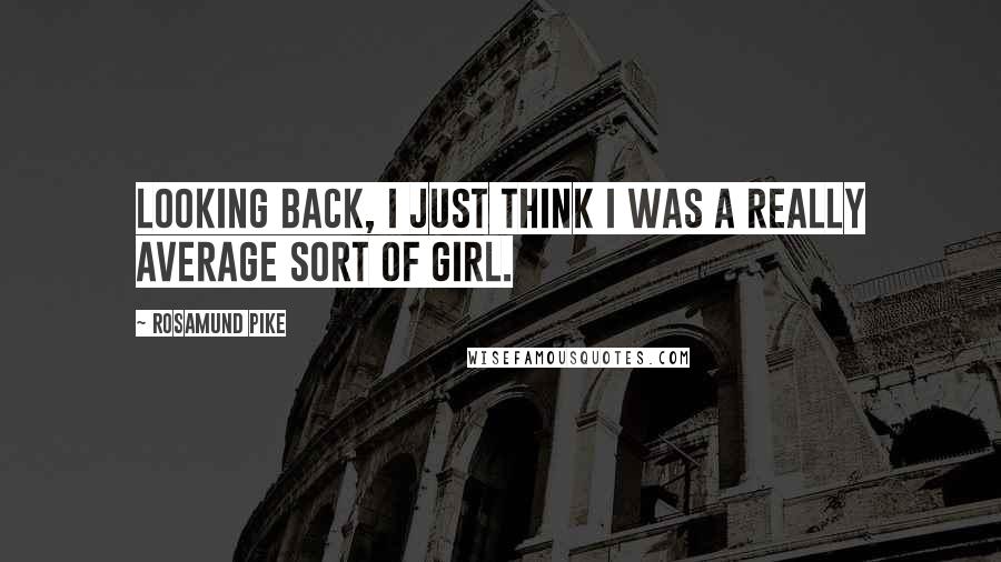 Rosamund Pike Quotes: Looking back, I just think I was a really average sort of girl.