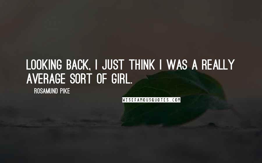 Rosamund Pike Quotes: Looking back, I just think I was a really average sort of girl.