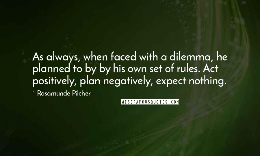 Rosamunde Pilcher Quotes: As always, when faced with a dilemma, he planned to by by his own set of rules. Act positively, plan negatively, expect nothing.