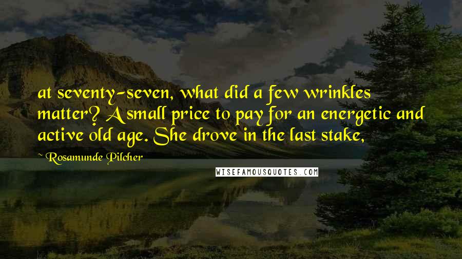 Rosamunde Pilcher Quotes: at seventy-seven, what did a few wrinkles matter? A small price to pay for an energetic and active old age. She drove in the last stake,