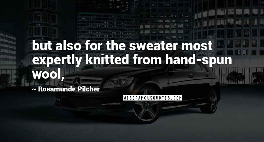 Rosamunde Pilcher Quotes: but also for the sweater most expertly knitted from hand-spun wool,